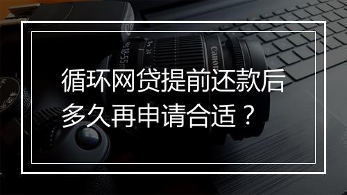 循环网贷提前还款后多久再申请合适？