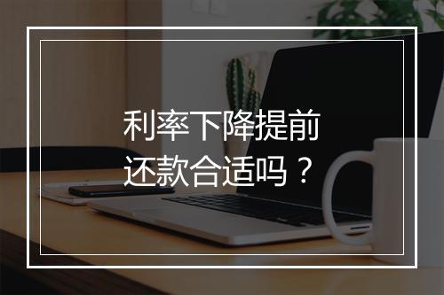 利率下降提前还款合适吗？