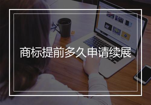 商标提前多久申请续展