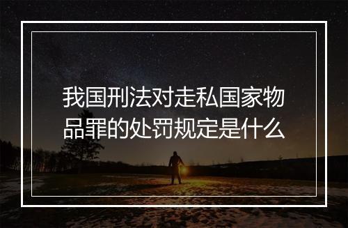 我国刑法对走私国家物品罪的处罚规定是什么