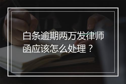 白条逾期两万发律师函应该怎么处理？