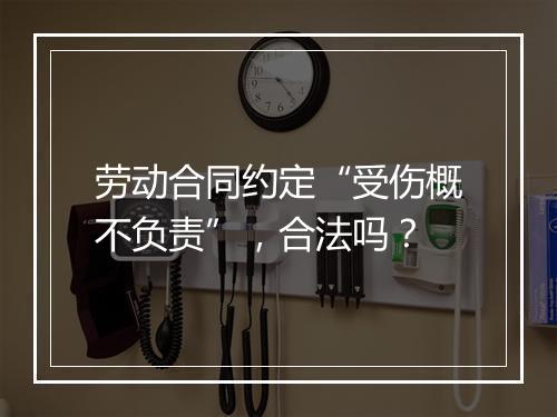 劳动合同约定“受伤概不负责”，合法吗？