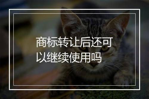 商标转让后还可以继续使用吗