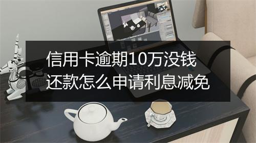 信用卡逾期10万没钱还款怎么申请利息减免