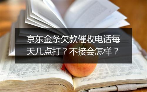 京东金条欠款催收电话每天几点打？不接会怎样？
