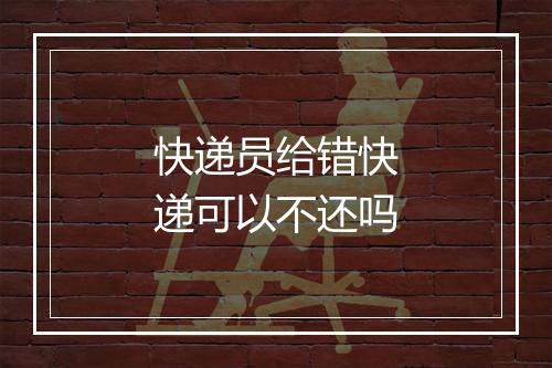 快递员给错快递可以不还吗