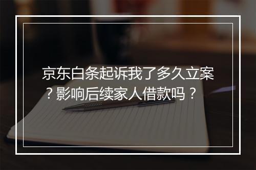 京东白条起诉我了多久立案？影响后续家人借款吗？