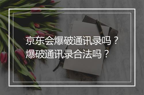 京东会爆破通讯录吗？爆破通讯录合法吗？