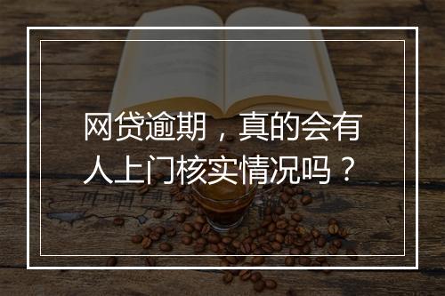 网贷逾期，真的会有人上门核实情况吗？