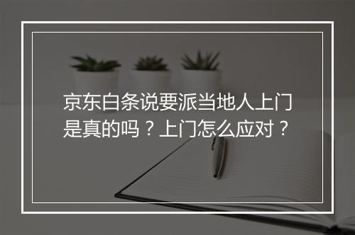 京东白条说要派当地人上门是真的吗？上门怎么应对？