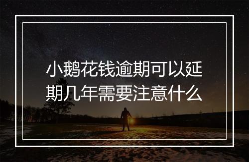 小鹅花钱逾期可以延期几年需要注意什么