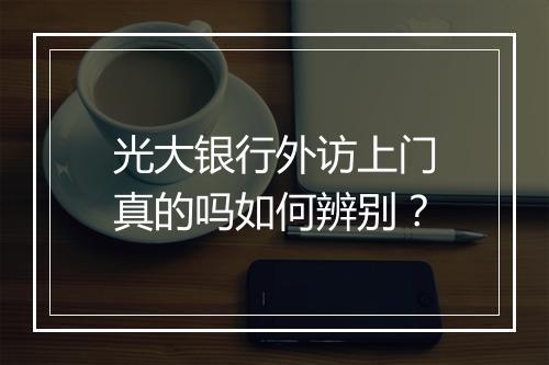 光大银行外访上门真的吗如何辨别？