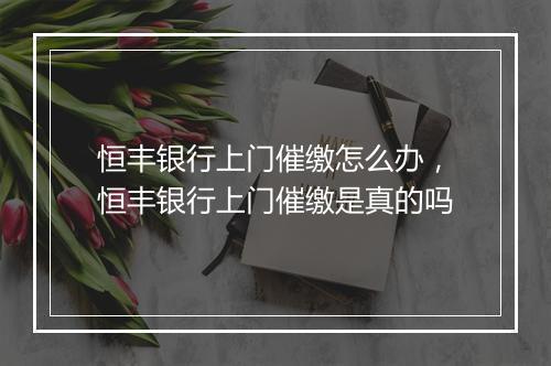 恒丰银行上门催缴怎么办，恒丰银行上门催缴是真的吗