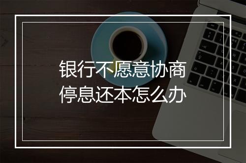 银行不愿意协商停息还本怎么办