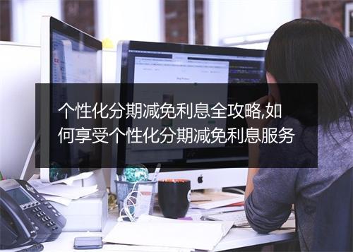 个性化分期减免利息全攻略,如何享受个性化分期减免利息服务