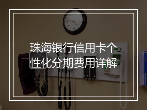 珠海银行信用卡个性化分期费用详解