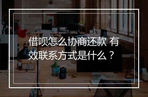 借呗怎么协商还款 有效联系方式是什么？