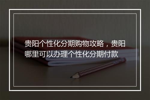 贵阳个性化分期购物攻略，贵阳哪里可以办理个性化分期付款