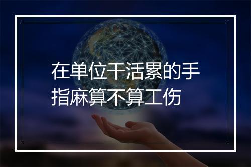 在单位干活累的手指麻算不算工伤