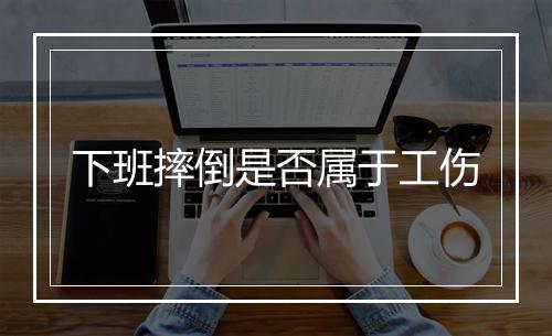 下班摔倒是否属于工伤