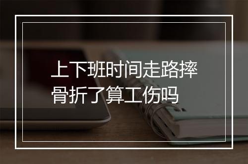 上下班时间走路摔骨折了算工伤吗