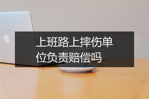 上班路上摔伤单位负责赔偿吗