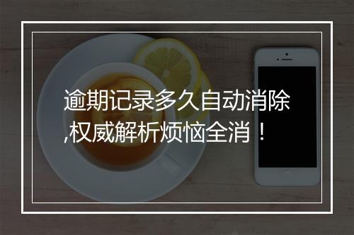 逾期记录多久自动消除,权威解析烦恼全消！