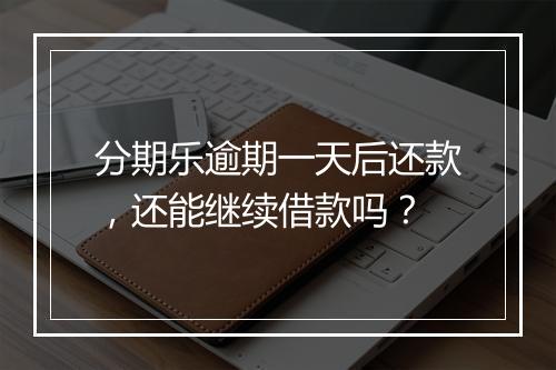 分期乐逾期一天后还款，还能继续借款吗？
