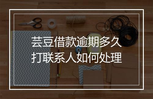 芸豆借款逾期多久打联系人如何处理