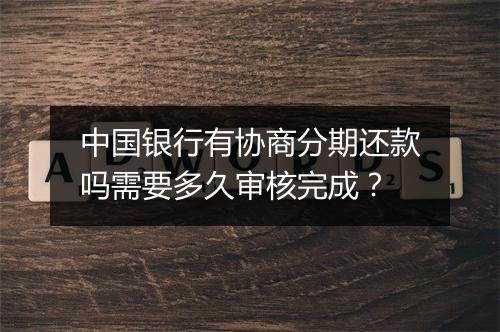 中国银行有协商分期还款吗需要多久审核完成？