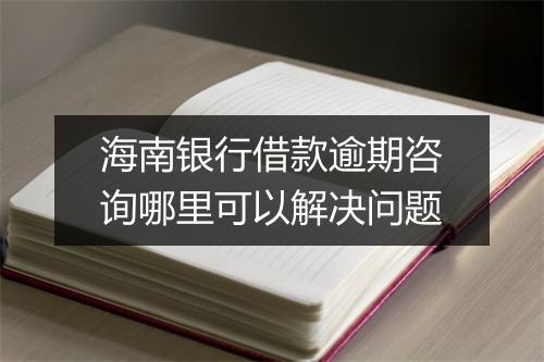 海南银行借款逾期咨询哪里可以解决问题