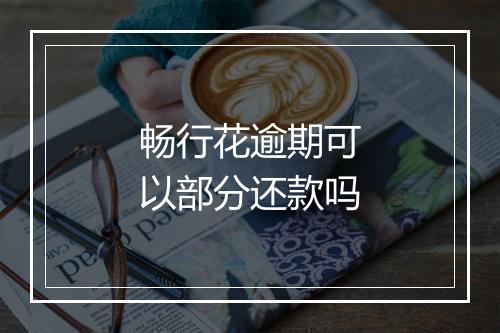 畅行花逾期可以部分还款吗