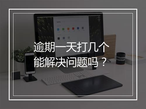逾期一天打几个 能解决问题吗？