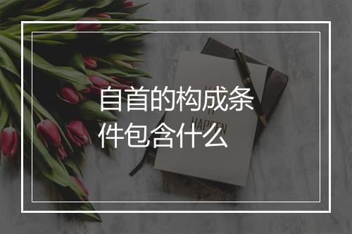 自首的构成条件包含什么