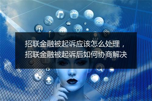 招联金融被起诉应该怎么处理，招联金融被起诉后如何协商解决