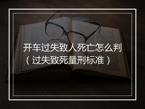 开车过失致人死亡怎么判（过失致死量刑标准）
