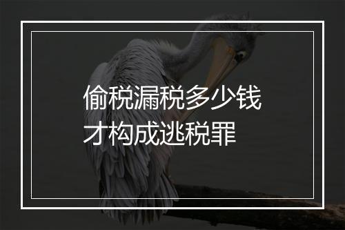 偷税漏税多少钱才构成逃税罪