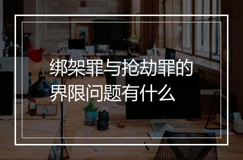 绑架罪与抢劫罪的界限问题有什么
