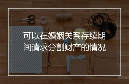 可以在婚姻关系存续期间请求分割财产的情况