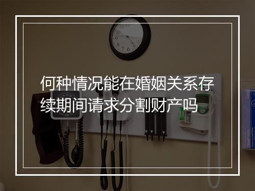 何种情况能在婚姻关系存续期间请求分割财产吗