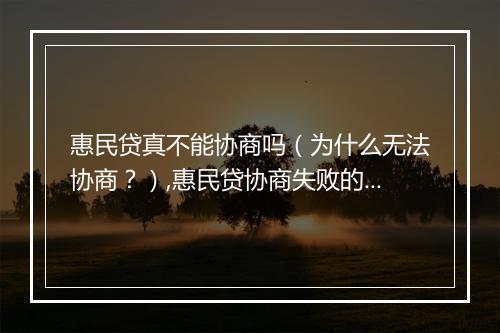 惠民贷真不能协商吗（为什么无法协商？）,惠民贷协商失败的原因有哪些