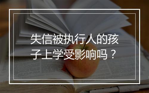 失信被执行人的孩子上学受影响吗？