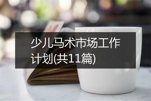 少儿马术市场工作计划(共11篇)