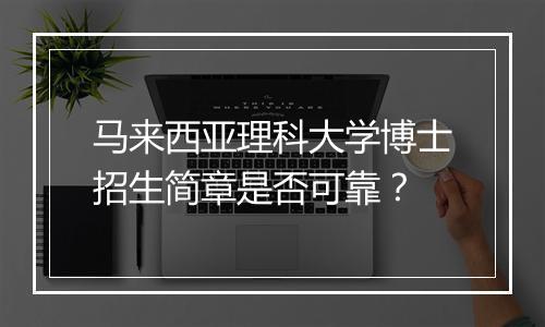 马来西亚理科大学博士招生简章是否可靠？