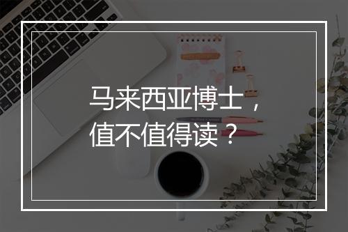 马来西亚博士，值不值得读？