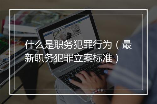 什么是职务犯罪行为（最新职务犯罪立案标准）