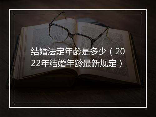 结婚法定年龄是多少（2022年结婚年龄最新规定）