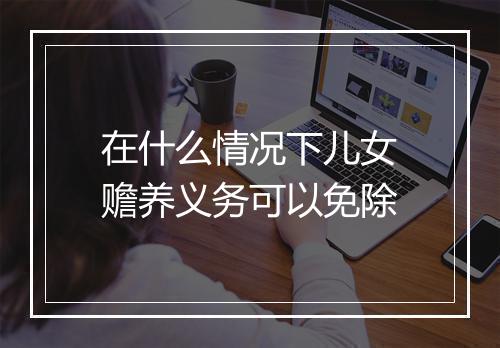 在什么情况下儿女赡养义务可以免除