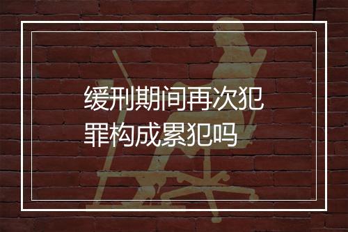 缓刑期间再次犯罪构成累犯吗