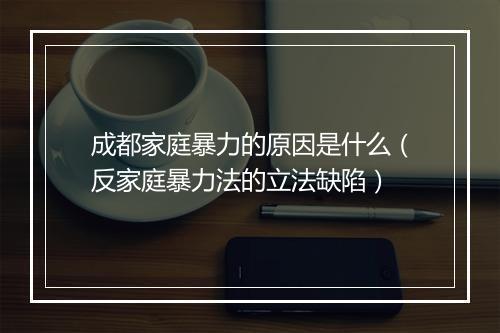 成都家庭暴力的原因是什么（反家庭暴力法的立法缺陷）